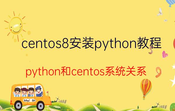 centos8安装python教程 python和centos系统关系？